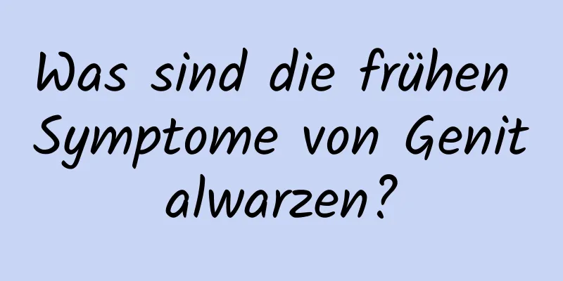Was sind die frühen Symptome von Genitalwarzen?