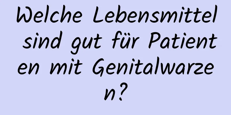 Welche Lebensmittel sind gut für Patienten mit Genitalwarzen?
