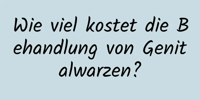 Wie viel kostet die Behandlung von Genitalwarzen?
