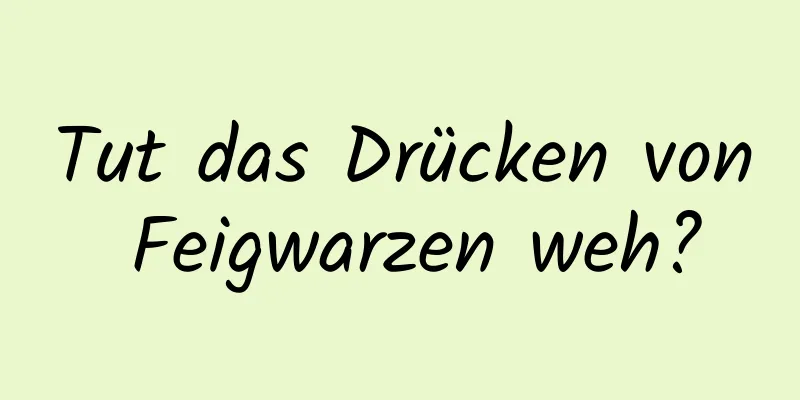 Tut das Drücken von Feigwarzen weh?