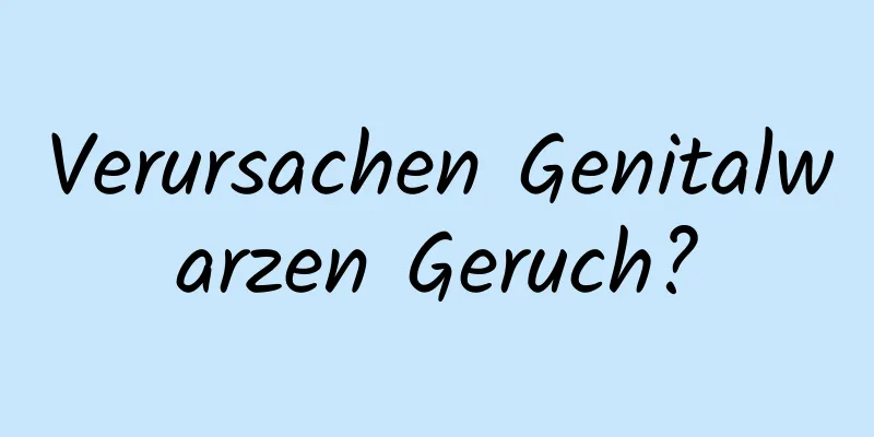 Verursachen Genitalwarzen Geruch?