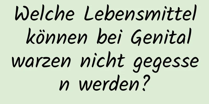 Welche Lebensmittel können bei Genitalwarzen nicht gegessen werden?