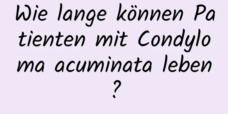 Wie lange können Patienten mit Condyloma acuminata leben?