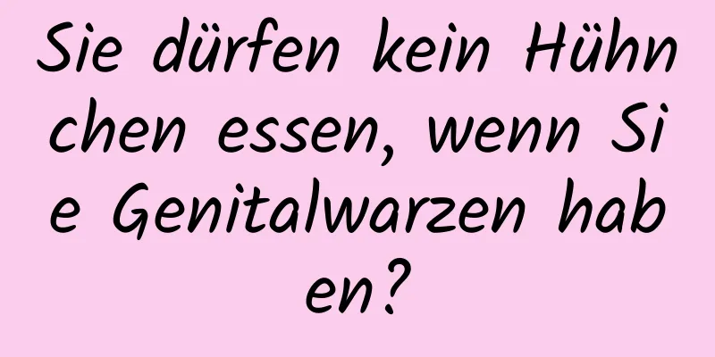 Sie dürfen kein Hühnchen essen, wenn Sie Genitalwarzen haben?