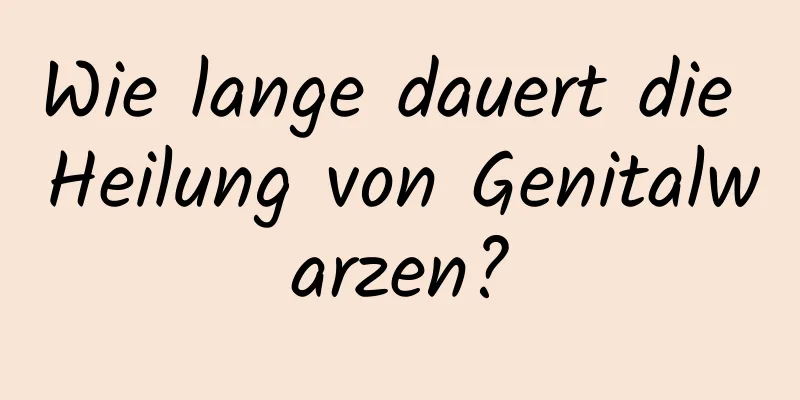 Wie lange dauert die Heilung von Genitalwarzen?