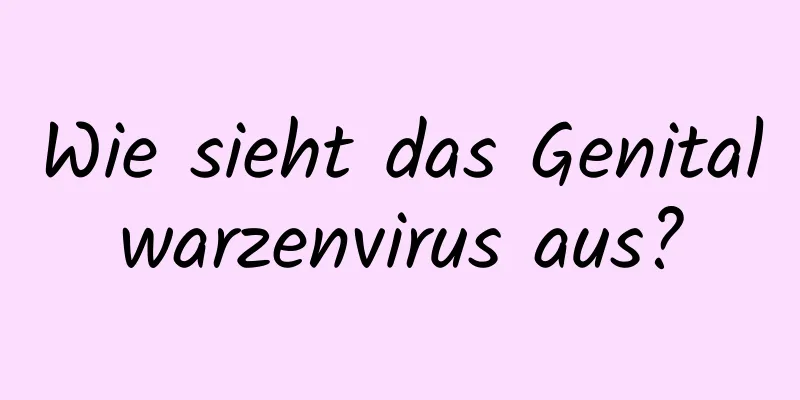 Wie sieht das Genitalwarzenvirus aus?