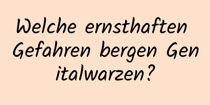 Welche ernsthaften Gefahren bergen Genitalwarzen?