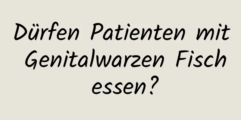 Dürfen Patienten mit Genitalwarzen Fisch essen?