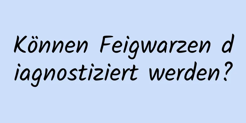 Können Feigwarzen diagnostiziert werden?