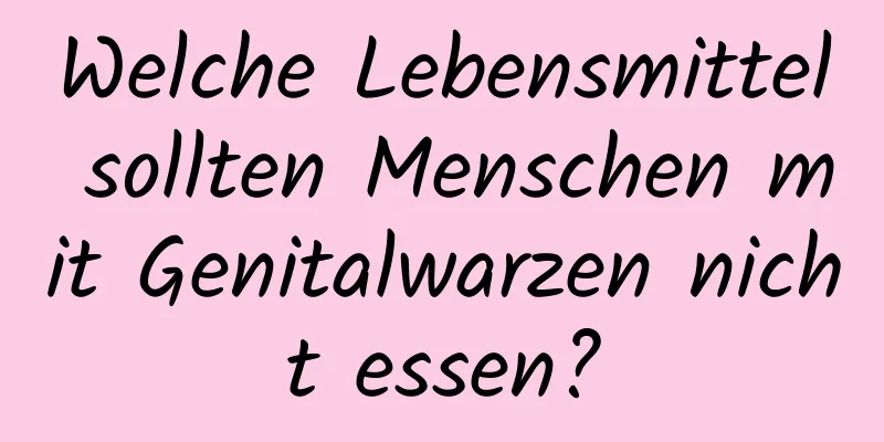 Welche Lebensmittel sollten Menschen mit Genitalwarzen nicht essen?