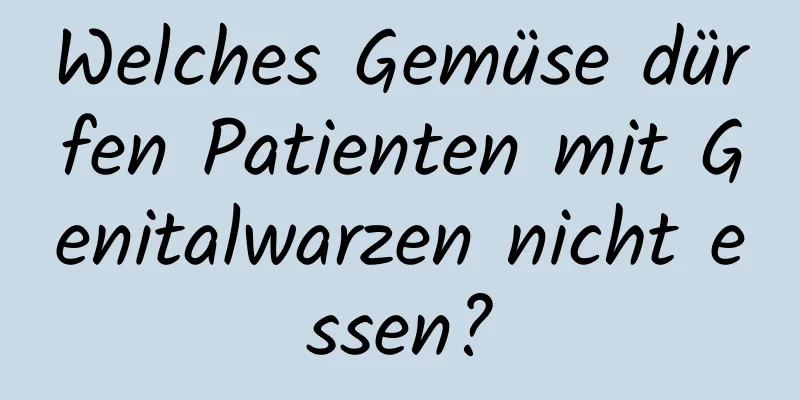 Welches Gemüse dürfen Patienten mit Genitalwarzen nicht essen?