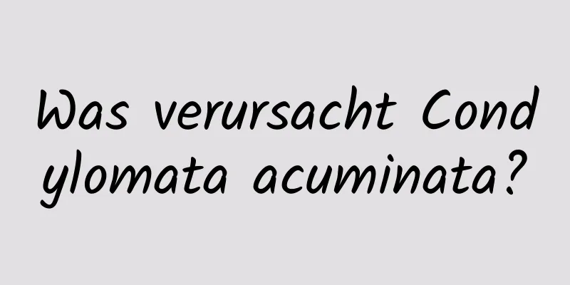 Was verursacht Condylomata acuminata?