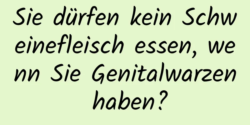 Sie dürfen kein Schweinefleisch essen, wenn Sie Genitalwarzen haben?