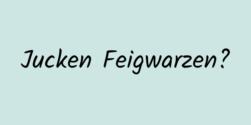 Jucken Feigwarzen?
