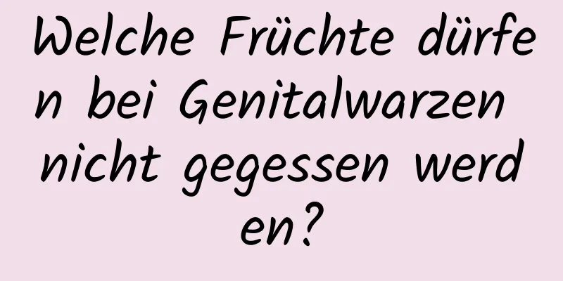 Welche Früchte dürfen bei Genitalwarzen nicht gegessen werden?