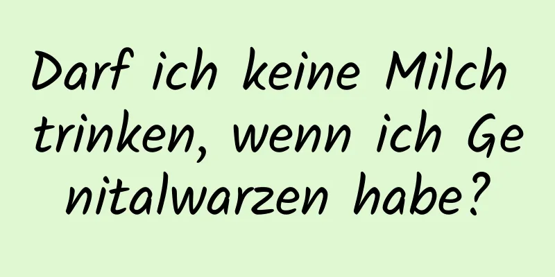 Darf ich keine Milch trinken, wenn ich Genitalwarzen habe?