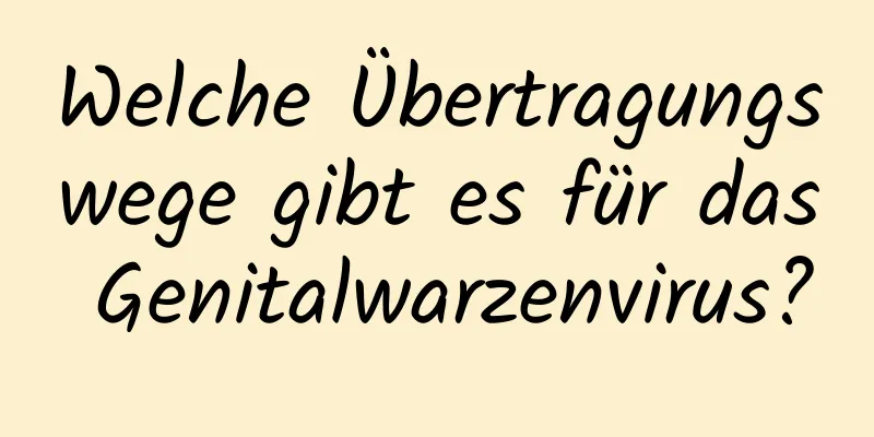 Welche Übertragungswege gibt es für das Genitalwarzenvirus?