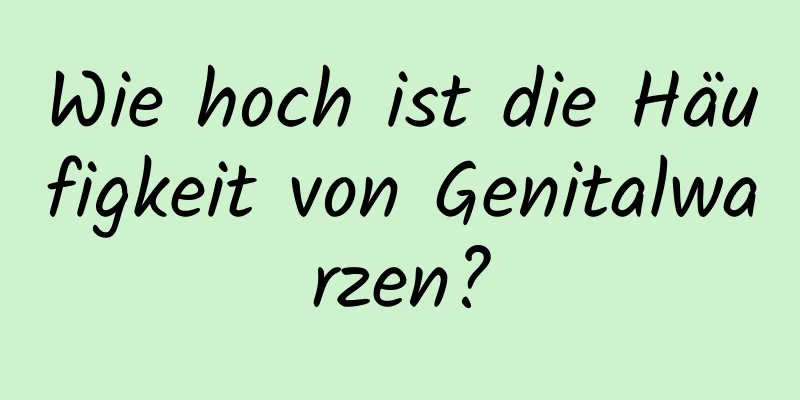 Wie hoch ist die Häufigkeit von Genitalwarzen?