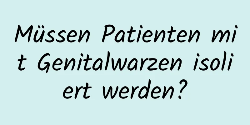 Müssen Patienten mit Genitalwarzen isoliert werden?