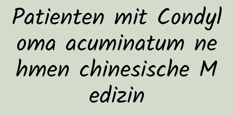 Patienten mit Condyloma acuminatum nehmen chinesische Medizin