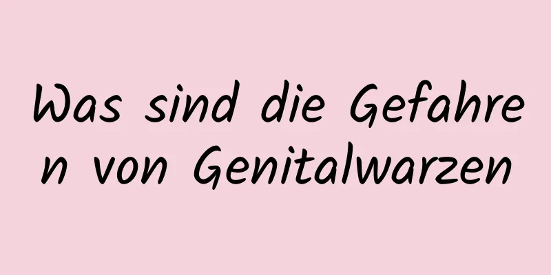 Was sind die Gefahren von Genitalwarzen
