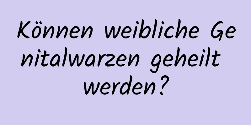 Können weibliche Genitalwarzen geheilt werden?