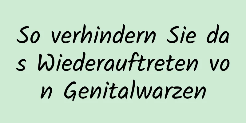 So verhindern Sie das Wiederauftreten von Genitalwarzen