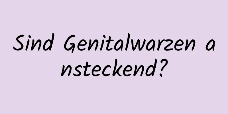 Sind Genitalwarzen ansteckend?