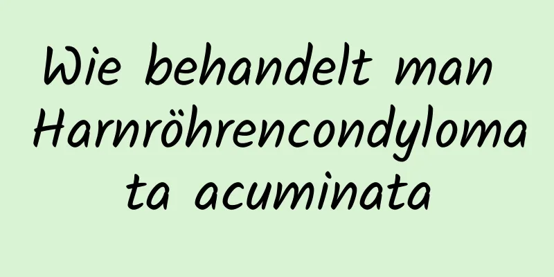 Wie behandelt man Harnröhrencondylomata acuminata