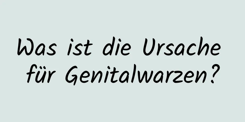 Was ist die Ursache für Genitalwarzen?