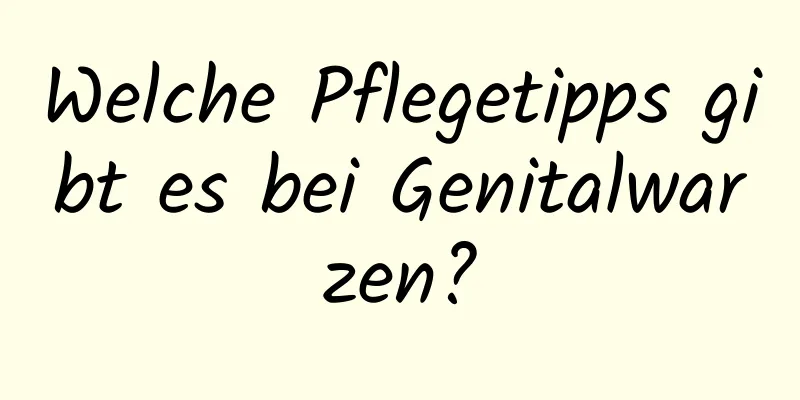 Welche Pflegetipps gibt es bei Genitalwarzen?