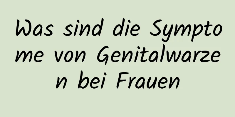 Was sind die Symptome von Genitalwarzen bei Frauen