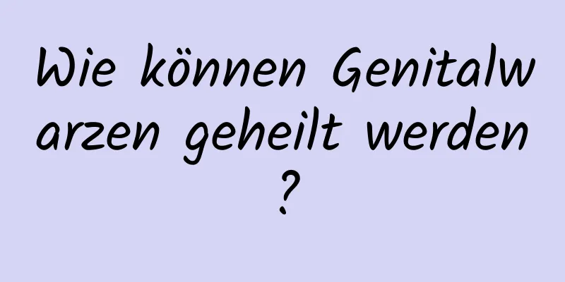 Wie können Genitalwarzen geheilt werden?