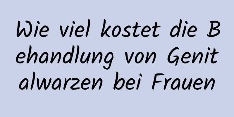 Wie viel kostet die Behandlung von Genitalwarzen bei Frauen