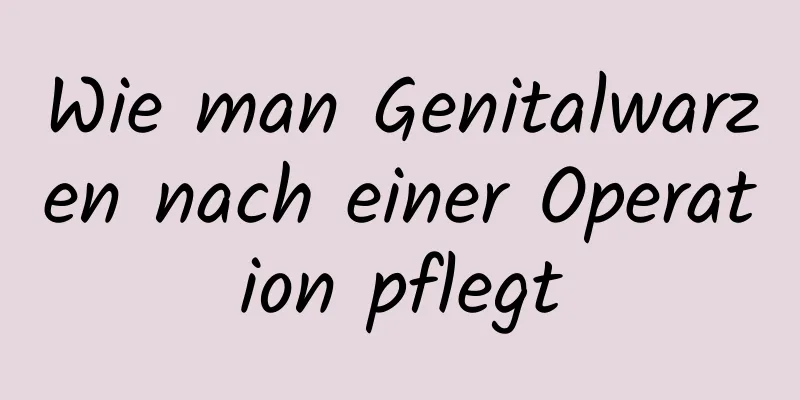 Wie man Genitalwarzen nach einer Operation pflegt