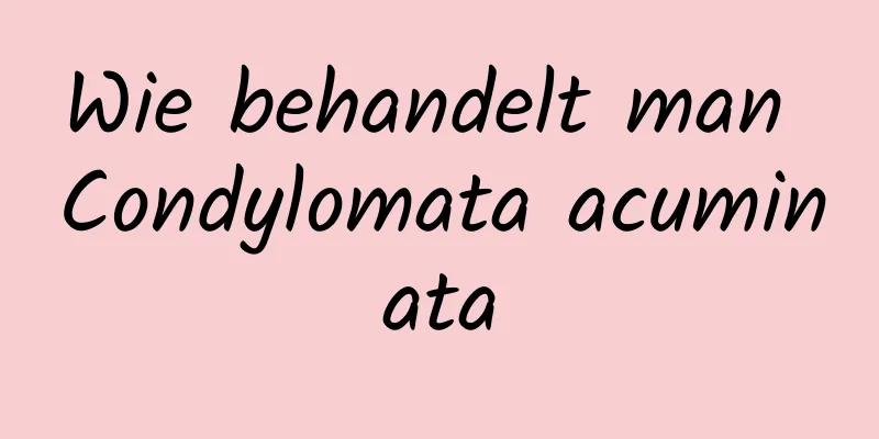 Wie behandelt man Condylomata acuminata