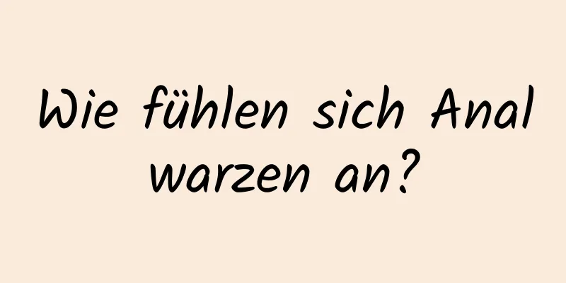 Wie fühlen sich Analwarzen an?