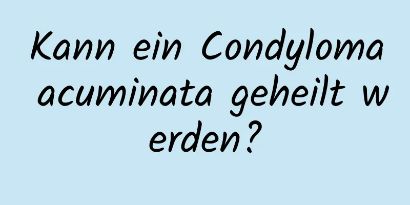 Kann ein Condyloma acuminata geheilt werden?