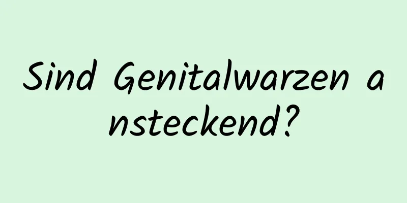 Sind Genitalwarzen ansteckend?