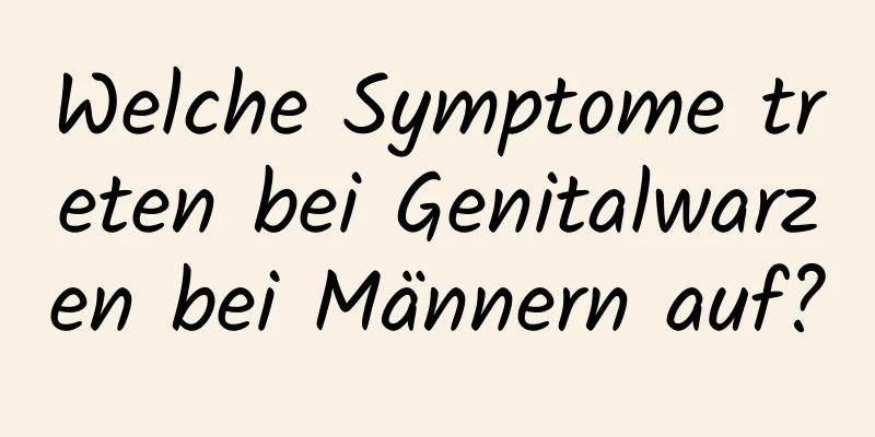 Welche Symptome treten bei Genitalwarzen bei Männern auf?