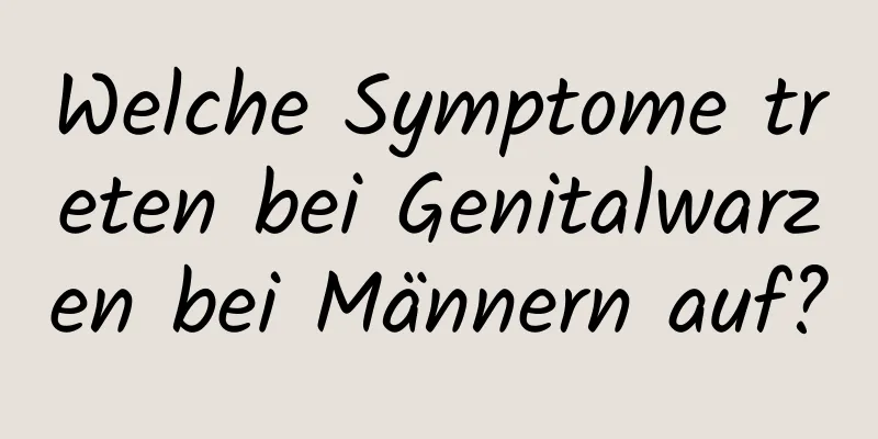 Welche Symptome treten bei Genitalwarzen bei Männern auf?