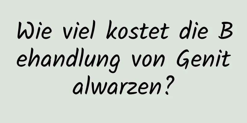 Wie viel kostet die Behandlung von Genitalwarzen?