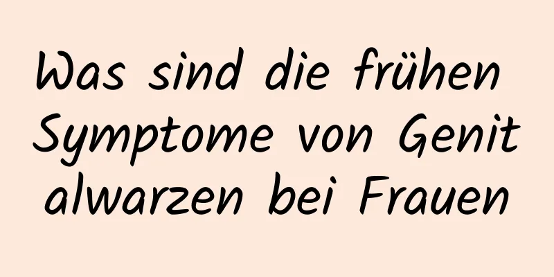 Was sind die frühen Symptome von Genitalwarzen bei Frauen