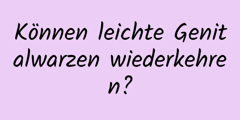 Können leichte Genitalwarzen wiederkehren?
