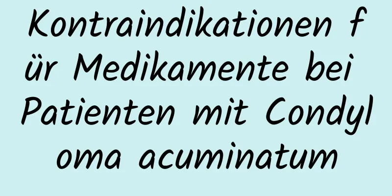 Kontraindikationen für Medikamente bei Patienten mit Condyloma acuminatum