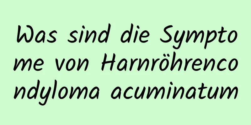 Was sind die Symptome von Harnröhrencondyloma acuminatum