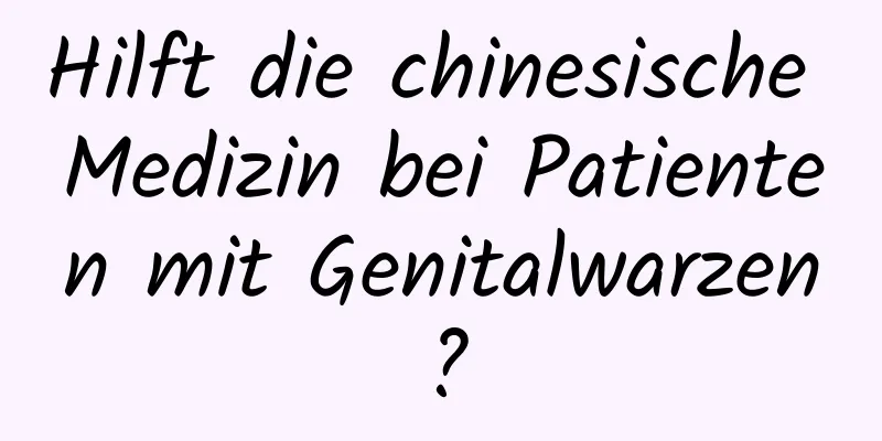 Hilft die chinesische Medizin bei Patienten mit Genitalwarzen?