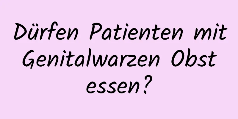 Dürfen Patienten mit Genitalwarzen Obst essen?