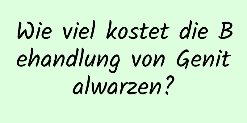 Wie viel kostet die Behandlung von Genitalwarzen?