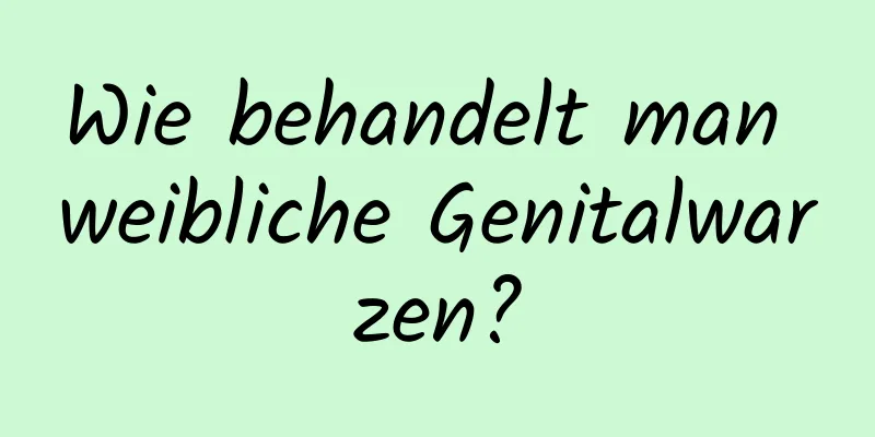 Wie behandelt man weibliche Genitalwarzen?